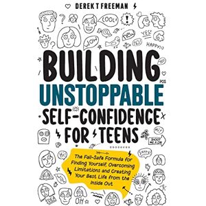 Freeman, Derek T Building Unstoppable Self-Confidence for Teens: The Fail-Safe Formula for Finding Yourself, Overcoming Limitations and Creating Your Best Life from the Inside Out: 1 (Teen Sur-Thrival) Freeman, Derek T Building Unstoppable Self-Confidence for Teens: The Fail-Safe Formula for Finding Yourself, Overcoming Limitations and Creating Your Best Life from the Inside Out: 1 (Teen Sur-Thrival)