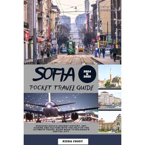 Frost, Kiera Sofia Pocket Travel Guide 2024 and 2025: Discover Sofia's Ancient History, Art, Cuisine and Culture With The Help of The Ultimate Travel Guide Book To Bulgaria's Capital City Frost, Kiera Sofia Pocket Travel Guide 2024 and 2025: Discover Sofia's Ancient History, Art, Cuisine and Culture With The Help of The Ultimate Travel Guide Book To Bulgaria's Capital City