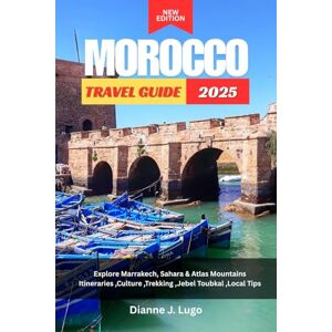 Lugo, Dianne J. Morocco Travel Guide 2025: Explore Marrakech, Sahara & Atlas Mountains Itineraries ,Culture ,Trekking Jebel Toubkal , Local Tips Lugo, Dianne J. Morocco Travel Guide 2025: Explore Marrakech, Sahara & Atlas Mountains Itineraries ,Culture ,Trekking Jebel Toubkal , Local Tips