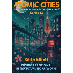 Elliott, Keith Atomic Cities: Tokyo Neon Moon Over Shinjuku: Book 13 of the Atomic Cities Series (Atomic Cities: An Illustrated Sci-Fi Art Book Series of Short Visual Stories) Elliott, Keith Atomic Cities: Tokyo Neon Moon Over Shinjuku: Book 13 of the Atomic Cities Series (Atomic Cities: An Illustrated Sci-Fi Art Book Series of Short Visual Stories)