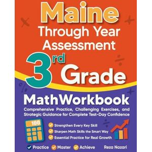 Nazari, Reza Maine Through Year Assessment 3rd Grade Math Workbook: Comprehensive Practice, Challenging Exercises, and Strategic Guidance for Complete Test-Day Confidence Nazari, Reza Maine Through Year Assessment 3rd Grade Math Workbook: Comprehensive Practice, Challenging Exercises, and Strategic Guidance for Complete Test-Day Confidence