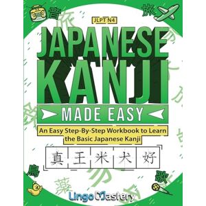 Lingo Mastery Japanese Kanji Made Easy: An Easy Step-By-Step Workbook to Learn More Japanese Kanji (JLPT N4) Lingo Mastery Japanese Kanji Made Easy: An Easy Step-By-Step Workbook to Learn More Japanese Kanji (JLPT N4)