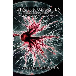Wingate, Douglas S Circuits and Shen: Models of the Evolution of Consciousness and Chinese Medicine Wingate, Douglas S Circuits and Shen: Models of the Evolution of Consciousness and Chinese Medicine