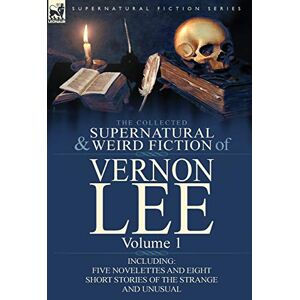 The Collected Supernatural and Weird Fiction of Vernon Lee: Volume 1-Including Five Novelettes and Eight Short Stories of the Strange and Unusual The Collected Supernatural and Weird Fiction of Vernon Lee: Volume 1-Including Five Novelettes and Eight Short Stories of the Strange and Unusual