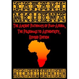 Johnson, Mr Michael Colin Safari M'Kubwa: The Ancient Pathways of Pan-Afrika, the Pilgrimage to Authenticity, Revised Edition Johnson, Mr Michael Colin Safari M'Kubwa: The Ancient Pathways of Pan-Afrika, the Pilgrimage to Authenticity, Revised Edition