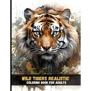 Grace, Eloy Wild Tigers Realistic Coloring Book for Adults: Artistic Jungle Scenes and Fierce Big Cats Grace, Eloy Wild Tigers Realistic Coloring Book for Adults: Artistic Jungle Scenes and Fierce Big Cats