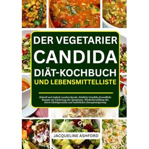 Ashford, Jacqueline DER VEGETARIER CANDIDA DIÄT-KOCHBUCH UND LEBENSMITTELLISTE: Schnell und einfach zuzubereitende, köstliche Candida-freundliche Rezepte zur Linderung ... und natürlichen Energiesteigerung Ashford, Jacqueline DER VEGETARIER CANDIDA DIÄT-KOCHBUCH UND LEBENSMITTELLISTE: Schnell und einfach zuzubereitende, köstliche Candida-freundliche Rezepte zur Linderung ... und natürlichen Energiesteigerung