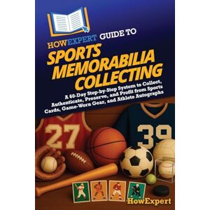 HowExpert Guide to Sports Memorabilia Collecting: A 60-Day Step-by-Step System to Collect, Authenticate, Preserve, and Profit from Sports Cards, Game-Worn Gear, and Athlete Autographs HowExpert Guide to Sports Memorabilia Collecting: A 60-Day Step-by-Step System to Collect, Authenticate, Preserve, and Profit from Sports Cards, Game-Worn Gear, and Athlete Autographs