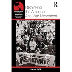 Hall, Simon Rethinking the American Anti-War Movement (American Social and Political Movements of the 20th Century) Hall, Simon Rethinking the American Anti-War Movement (American Social and Political Movements of the 20th Century)