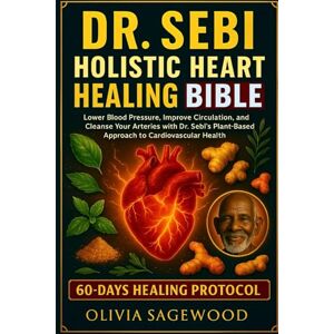SAGEWOOD, OLIVIA DR. SEBI HOLISTIC HEART HEALING BIBLE: Lower Blood Pressure, Improve Circulation, and Cleanse Your Arteries with Dr. Sebi’s Plant-Based Approach to Cardiovascular Health SAGEWOOD, OLIVIA DR. SEBI HOLISTIC HEART HEALING BIBLE: Lower Blood Pressure, Improve Circulation, and Cleanse Your Arteries with Dr. Sebi’s Plant-Based Approach to Cardiovascular Health