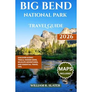 SLATER, WILLIAM R. BIG BEND NATIONAL PARK TRAVEL GUIDE 2026: Discover Scenic Trails, Hidden Gems, Wildlife Adventures, And Essential Travel Tips SLATER, WILLIAM R. BIG BEND NATIONAL PARK TRAVEL GUIDE 2026: Discover Scenic Trails, Hidden Gems, Wildlife Adventures, And Essential Travel Tips