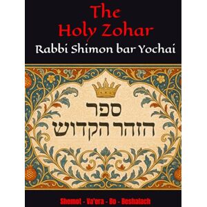 Yochai, R Shimon bar The Holy Zohar: The secrets of the divine Tanna Rabbi Shimon bar Yochai(RASHBI) Shemot Va'era Bo Beshalach Yochai, R Shimon bar The Holy Zohar: The secrets of the divine Tanna Rabbi Shimon bar Yochai(RASHBI) Shemot Va'era Bo Beshalach