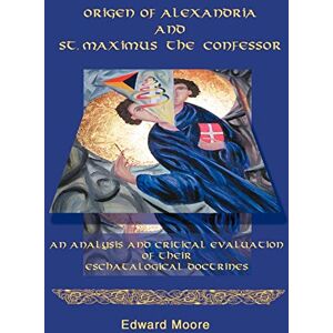 Moore, Edward Origen of Alexandria and St. Maximus the Confessor Moore, Edward Origen of Alexandria and St. Maximus the Confessor