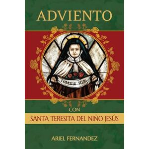 Fernandez, Ariel Adviento con Santa Teresita del Niño Jesús: Un devocional de Adviento inspirado por Santa Teresita del Niño Jesús Fernandez, Ariel Adviento con Santa Teresita del Niño Jesús: Un devocional de Adviento inspirado por Santa Teresita del Niño Jesús