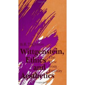 Tilghman, B. R. Wittgenstein, Ethics, and Aesthetics: The View from Eternity (SUNY series in Ethical Theory) Tilghman, B. R. Wittgenstein, Ethics, and Aesthetics: The View from Eternity (SUNY series in Ethical Theory)
