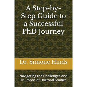 Hinds, Dr. Simone A Step-by-Step Guide to a Successful PhD Journey: Navigating the Challenges and Triumphs of Doctoral Studies Hinds, Dr. Simone A Step-by-Step Guide to a Successful PhD Journey: Navigating the Challenges and Triumphs of Doctoral Studies