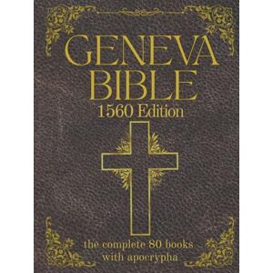 Gilby, Anthony Geneva Bible 1560 Edition (Annotated) with Apocrypha: The Complete English Scriptures with 80 Books of the Old Testament, Lost Apocrypha & New Testament Gilby, Anthony Geneva Bible 1560 Edition (Annotated) with Apocrypha: The Complete English Scriptures with 80 Books of the Old Testament, Lost Apocrypha & New Testament