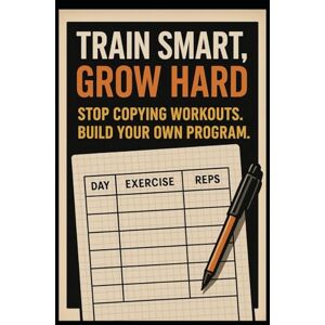 Arteel, Gilles Train Smart, Grow Hard: Stop Copying Workouts, Build Your Own Program Arteel, Gilles Train Smart, Grow Hard: Stop Copying Workouts, Build Your Own Program