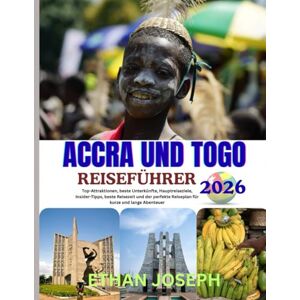 Joseph, Ethan ACCRA UND TOGO REISEFÜHRER 2026: Ausführliche Reisepläne, authentische Erlebnisse vor Ort und Expertentipps zur Erkundung von Accra und Togo. Joseph, Ethan ACCRA UND TOGO REISEFÜHRER 2026: Ausführliche Reisepläne, authentische Erlebnisse vor Ort und Expertentipps zur Erkundung von Accra und Togo.
