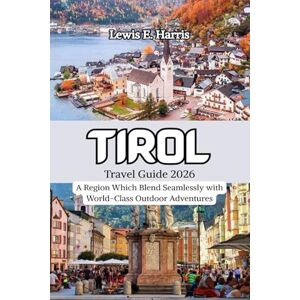 Harris, Lewis E. Tirol Travel Guide 2026: A Region which Blend Seamlessly with World-Class Outdoor Adventures Harris, Lewis E. Tirol Travel Guide 2026: A Region which Blend Seamlessly with World-Class Outdoor Adventures