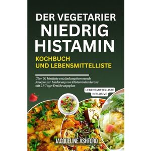Ashford, Jacqueline DER VEGETARIER NIEDRIG HISTAMIN KOCHBUCH UND LEBENSMITTELLISTE: Über 50 köstliche entzündungshemmende Rezepte zur Linderung von Histaminintoleranz mit ... (The Histamine Healing Cookbook Series) Ashford, Jacqueline DER VEGETARIER NIEDRIG HISTAMIN KOCHBUCH UND LEBENSMITTELLISTE: Über 50 köstliche entzündungshemmende Rezepte zur Linderung von Histaminintoleranz mit ... (The Histamine Healing Cookbook Series)