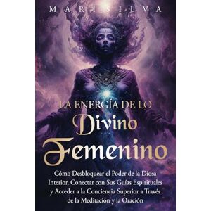 Silva La energía de lo divino femenino: Cómo desbloquear el poder de la diosa interior, conectar con sus guías espirituales y acceder a la conciencia ... y la oración (Dioses y diosas espirituales) Silva La energía de lo divino femenino: Cómo desbloquear el poder de la diosa interior, conectar con sus guías espirituales y acceder a la conciencia ... y la oración (Dioses y diosas espirituales)