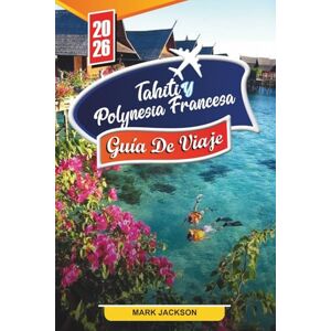 Jackson TAHITÍ Y POLINESIA FRANCESA GUÍA DE VIAJE 2026: Descubre gemas ocultas, monumentos históricos, consejos de viaje y experiencias vacacionales inolvidables Jackson TAHITÍ Y POLINESIA FRANCESA GUÍA DE VIAJE 2026: Descubre gemas ocultas, monumentos históricos, consejos de viaje y experiencias vacacionales inolvidables