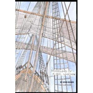 Beard, John Modelling of H.M.S. Unicorn: How to Build a Model Sailing Ship from Scratch (Model Ship Building) Beard, John Modelling of H.M.S. Unicorn: How to Build a Model Sailing Ship from Scratch (Model Ship Building)