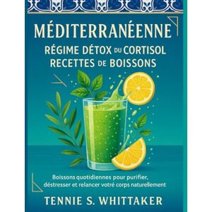 S. Whittaker, Tennie Méditerranéenne Régime Détox du Cortisol Recettes de Boissons: Boissons quotidiennes pour purifier, déstresser et relancer votre corps naturellement S. Whittaker, Tennie Méditerranéenne Régime Détox du Cortisol Recettes de Boissons: Boissons quotidiennes pour purifier, déstresser et relancer votre corps naturellement