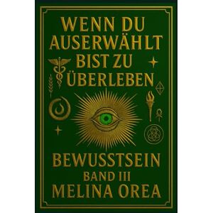 Orea, Melina Wenn du auserwählt bist zu überleben: Bewusstsein. Band III: 3 Orea, Melina Wenn du auserwählt bist zu überleben: Bewusstsein. Band III: 3