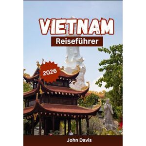 Davis, John Vietnam-Reiseführer 2026: Ihr Reiseführer mit Insider-Tipps für Vietnam, Top-Reisezielen, Routenvorschlägen und Planungshilfen für Erstbesucher und erfahrene Reisende Davis, John Vietnam-Reiseführer 2026: Ihr Reiseführer mit Insider-Tipps für Vietnam, Top-Reisezielen, Routenvorschlägen und Planungshilfen für Erstbesucher und erfahrene Reisende