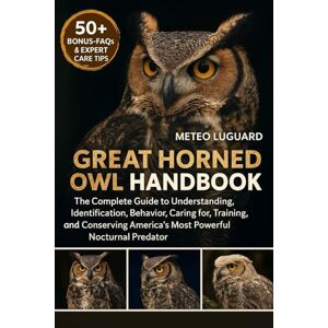 LUGUARD, METEO GREAT HORNED OWL HANDBOOK: The Complete Guide to Understanding, Identification, Behavior, Caring for, Training, and Conserving America’s Most Powerful Nocturnal Predator LUGUARD, METEO GREAT HORNED OWL HANDBOOK: The Complete Guide to Understanding, Identification, Behavior, Caring for, Training, and Conserving America’s Most Powerful Nocturnal Predator