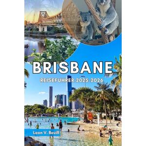 Bevill, Leon V. Brisbane Reiseführer 2025-2026: Entdecken Sie Australien mit seinen Geheimtipps, Sehenswürdigkeiten, Stränden und Wissenswertem – wo Sie übernachten, was Sie unternehmen und wie Sie clever reisen Bevill, Leon V. Brisbane Reiseführer 2025-2026: Entdecken Sie Australien mit seinen Geheimtipps, Sehenswürdigkeiten, Stränden und Wissenswertem – wo Sie übernachten, was Sie unternehmen und wie Sie clever reisen