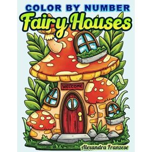 Franzese, Alexandra Color By Number Fairy Houses: Adorable Whimsical Nature Home Images for Coloring by All Ages, Includes Non-Numbered Pages (Color By Number Coloring Books) Franzese, Alexandra Color By Number Fairy Houses: Adorable Whimsical Nature Home Images for Coloring by All Ages, Includes Non-Numbered Pages (Color By Number Coloring Books)