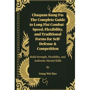 Hao, Liang Wei Chaquan Kung Fu: The Complete Guide to Long Fist Combat – Speed, Flexibility, and Traditional Forms for Self-Defense & Competition: Build Strength, Flexibility, and Authentic Martial Skills Hao, Liang Wei Chaquan Kung Fu: The Complete Guide to Long Fist Combat – Speed, Flexibility, and Traditional Forms for Self-Defense & Competition: Build Strength, Flexibility, and Authentic Martial Skills