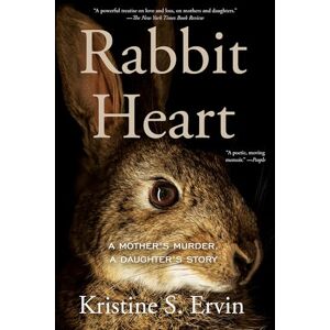 Kristine S. Ervin Rabbit Heart: A Mother's Murder, A Daughter's Story Kristine S. Ervin Rabbit Heart: A Mother's Murder, A Daughter's Story