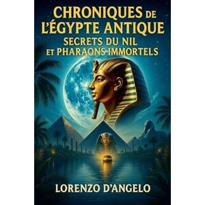 D'Angelo, Lorenzo Chroniques de l'Égypte Antique Secrets du Nil et Pharaons Immortels: 1 D'Angelo, Lorenzo Chroniques de l'Égypte Antique Secrets du Nil et Pharaons Immortels: 1