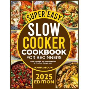 ABOUM, MAINA SUPER EASY SLOW COOKER COOKBOOK FOR BEGINNERS: Quick, Affordable, and Foolproof Recipes for First-Time Crockpot Users ABOUM, MAINA SUPER EASY SLOW COOKER COOKBOOK FOR BEGINNERS: Quick, Affordable, and Foolproof Recipes for First-Time Crockpot Users