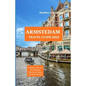 Williams, Heather J. AMSTERDAM TRAVEL GUIDE 2025: An Insider’s Path to Local Life, Hidden Corners, and Memorable Discoveries Williams, Heather J. AMSTERDAM TRAVEL GUIDE 2025: An Insider’s Path to Local Life, Hidden Corners, and Memorable Discoveries