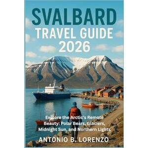 LORENZO, ANTONIO B. Svalbard Travel Guide 2026: Explore the Arctic’s Remote Beauty: Polar Bears, Glaciers, Midnight Sun, and Northern Lights LORENZO, ANTONIO B. Svalbard Travel Guide 2026: Explore the Arctic’s Remote Beauty: Polar Bears, Glaciers, Midnight Sun, and Northern Lights