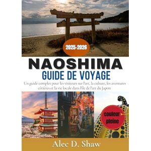 D. Shaw, Alec GUIDE DE VOYAGE NAOSHIMA 2025-2026 (EN COULEUR): Un guide complet pour les visiteurs sur l'art, la culture, les aventures côtières et la vie locale dans l'île de l'art du Japon D. Shaw, Alec GUIDE DE VOYAGE NAOSHIMA 2025-2026 (EN COULEUR): Un guide complet pour les visiteurs sur l'art, la culture, les aventures côtières et la vie locale dans l'île de l'art du Japon