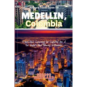 MORELAND, GEORGE Amispra Travel Guide To MEDELLIN, Colombia: A Must-Have Companion for Exploring One of the World's Most Alluring Destinations MORELAND, GEORGE Amispra Travel Guide To MEDELLIN, Colombia: A Must-Have Companion for Exploring One of the World's Most Alluring Destinations