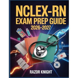 Knight, Razor NCLEX-RN Exam Prep Guide 2026–2027: Full-Length Practice Exercises, Comprehensive Nursing Review, and Step-by-Step Study Plan Knight, Razor NCLEX-RN Exam Prep Guide 2026–2027: Full-Length Practice Exercises, Comprehensive Nursing Review, and Step-by-Step Study Plan