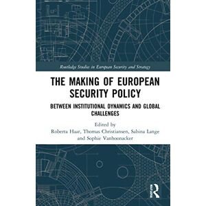 The Making of European Security Policy: Between Institutional Dynamics and Global Challenges (Routledge Studies in European Security and Strategy) The Making of European Security Policy: Between Institutional Dynamics and Global Challenges (Routledge Studies in European Security and Strategy)
