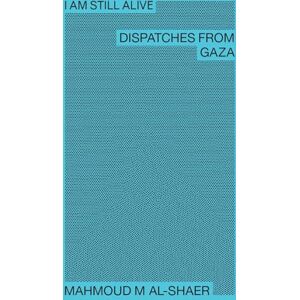 Al-Shaer, Mahmoud M Mahmoud M Al-Shaer I Am Still Alive: Dispatches from Gaza Al-Shaer, Mahmoud M Mahmoud M Al-Shaer I Am Still Alive: Dispatches from Gaza