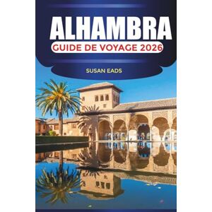EADS, SUSAN ALHAMBRA Guide de voyage 2026: Voyagez à travers la splendeur mauresque, les jardins andalous et le charme intemporel de Grenade EADS, SUSAN ALHAMBRA Guide de voyage 2026: Voyagez à travers la splendeur mauresque, les jardins andalous et le charme intemporel de Grenade