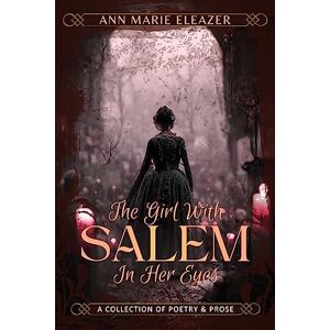 Eleazer, Ann Marie The Girl With Salem In Her Eyes: a collection of poetry and prose Eleazer, Ann Marie The Girl With Salem In Her Eyes: a collection of poetry and prose