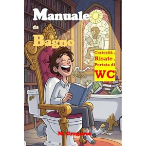 M., Gregorio Manuale da Bagno: Mentre fai la Cacca Curiosità, Indovinelli, e risate per le tue pause di relax. Trasforma il tuo bagno in un'oasi di sapere e divertimento, un libro a prova di WC. M., Gregorio Manuale da Bagno: Mentre fai la Cacca Curiosità, Indovinelli, e risate per le tue pause di relax. Trasforma il tuo bagno in un'oasi di sapere e divertimento, un libro a prova di WC.
