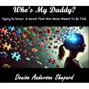Shepard Anderson, Denise Who's My Daddy?: Dying to Know A Secret That Was Never Meant To Be Told! Shepard Anderson, Denise Who's My Daddy?: Dying to Know A Secret That Was Never Meant To Be Told!