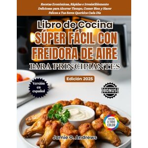Andrews, Jamie O. Libro de Cocina Súper Fácil con Freidora de Aire para Principiantes 2025: Recetas Económicas, Rápidas e Irresistiblemente Deliciosas para Ahorrar ... y Hacer Felices a Tus Seres Queridos Cada Día Andrews, Jamie O. Libro de Cocina Súper Fácil con Freidora de Aire para Principiantes 2025: Recetas Económicas, Rápidas e Irresistiblemente Deliciosas para Ahorrar ... y Hacer Felices a Tus Seres Queridos Cada Día